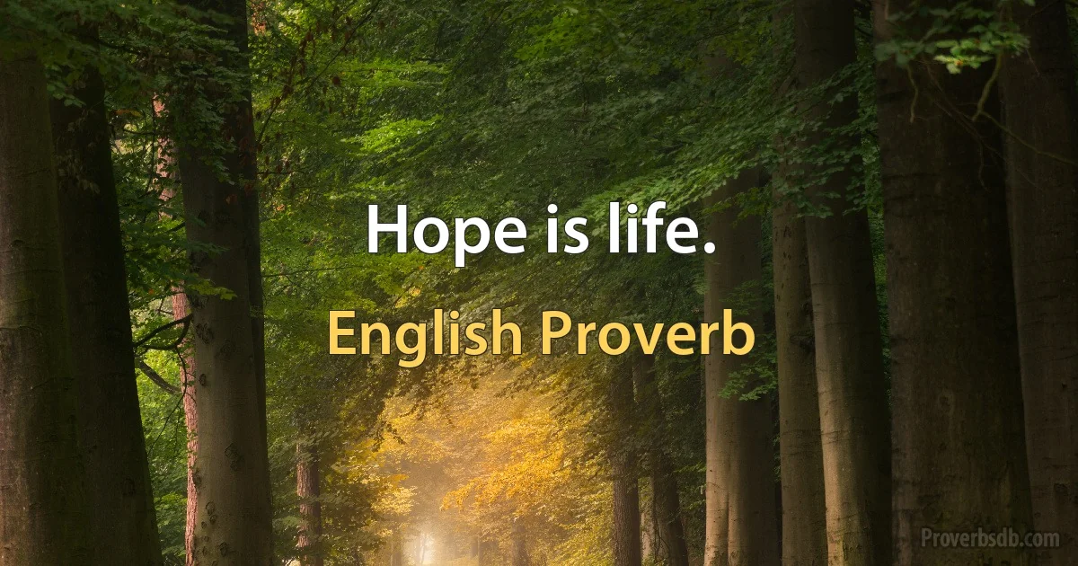 Hope is life. (English Proverb)