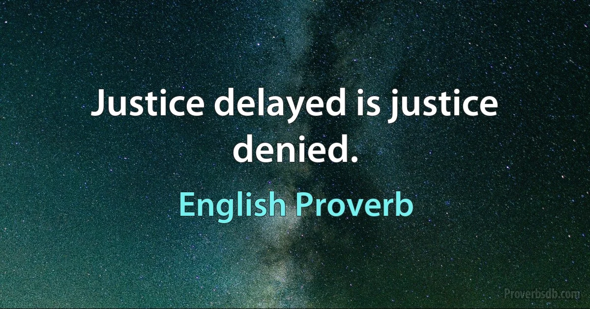 Justice delayed is justice denied. (English Proverb)