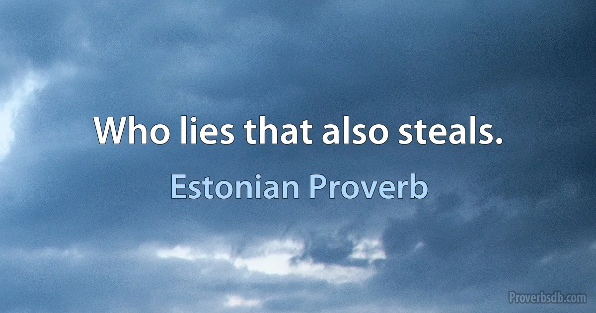 Who lies that also steals. (Estonian Proverb)