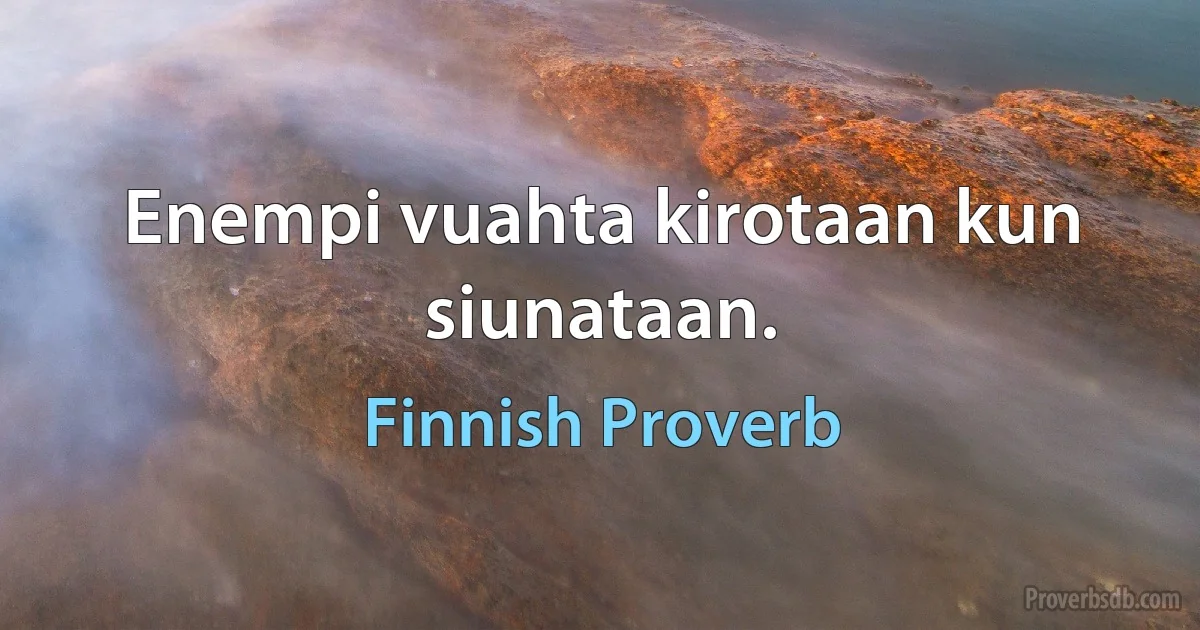 Enempi vuahta kirotaan kun siunataan. (Finnish Proverb)