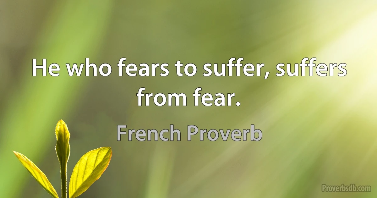 He who fears to suffer, suffers from fear. (French Proverb)