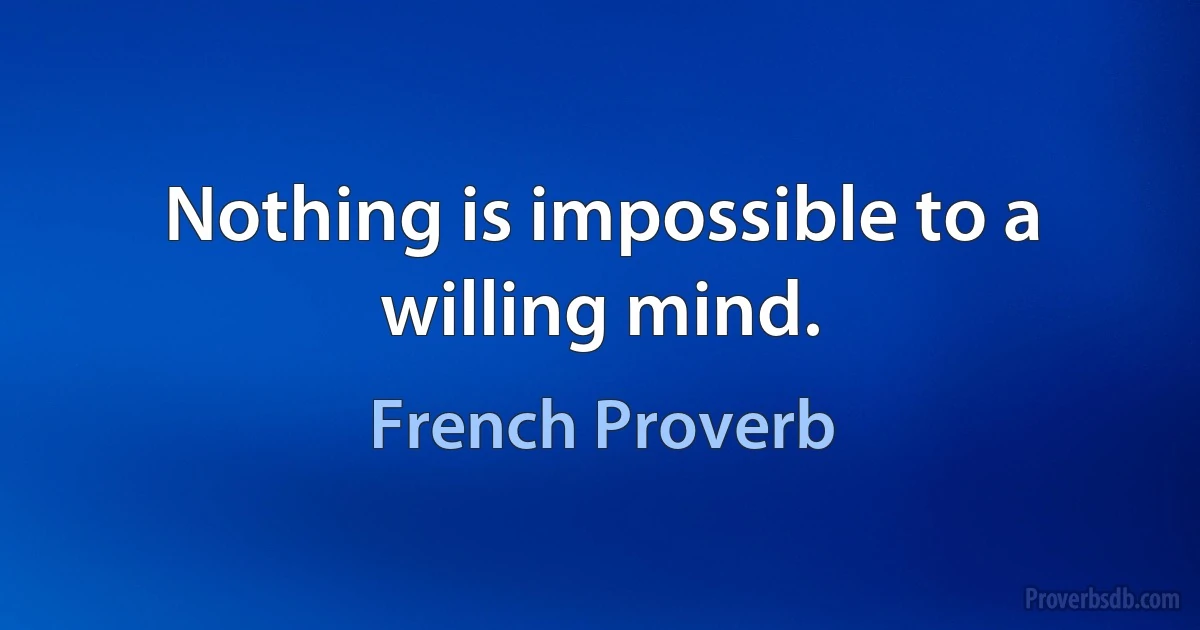 Nothing is impossible to a willing mind. (French Proverb)