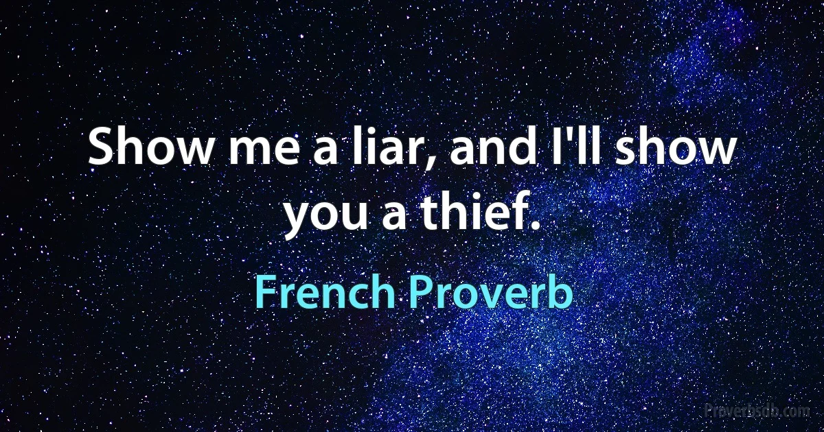 Show me a liar, and I'll show you a thief. (French Proverb)