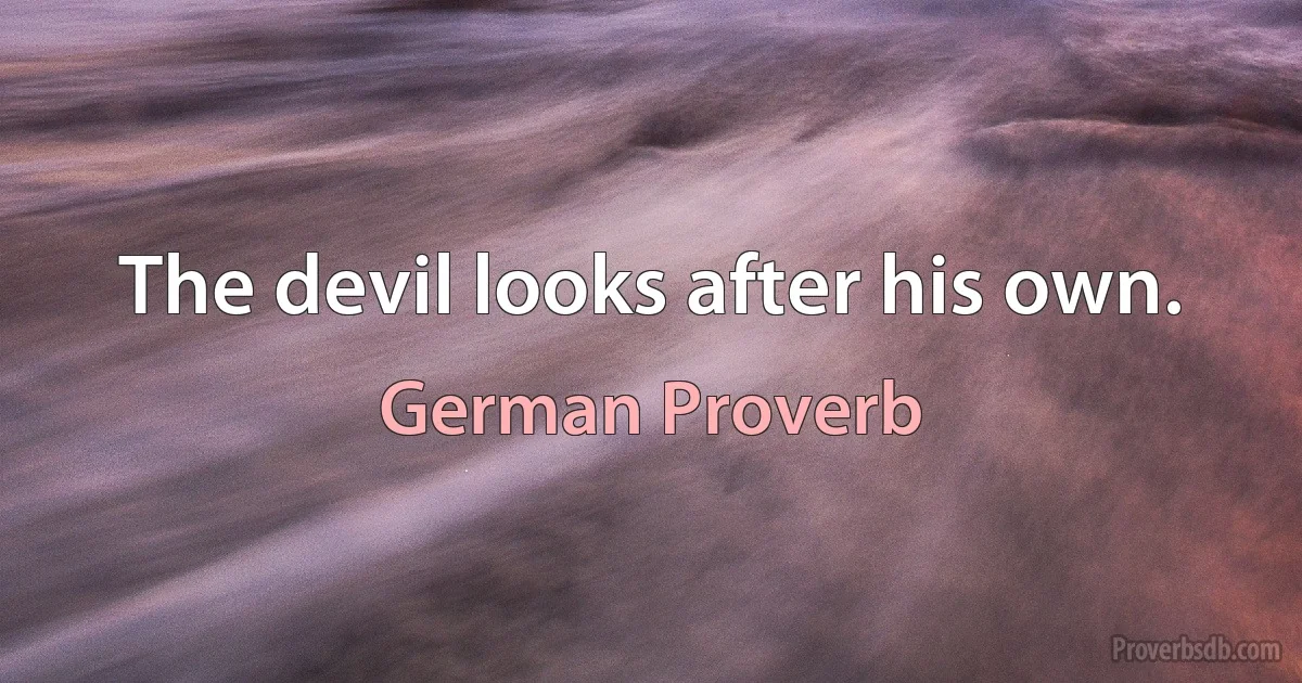 The devil looks after his own. (German Proverb)