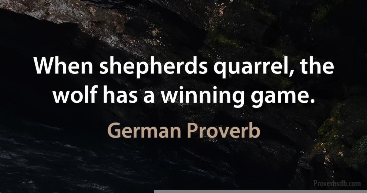 When shepherds quarrel, the wolf has a winning game. (German Proverb)