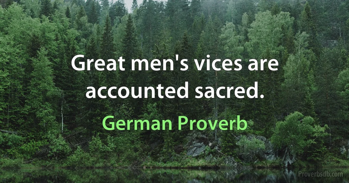 Great men's vices are accounted sacred. (German Proverb)