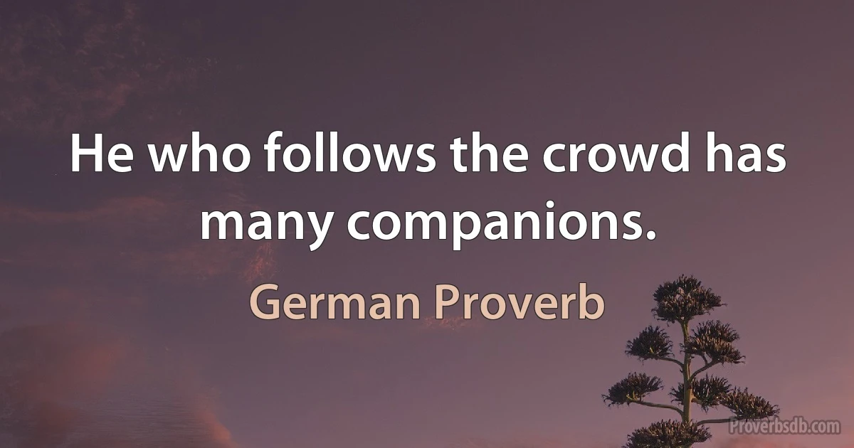 He who follows the crowd has many companions. (German Proverb)