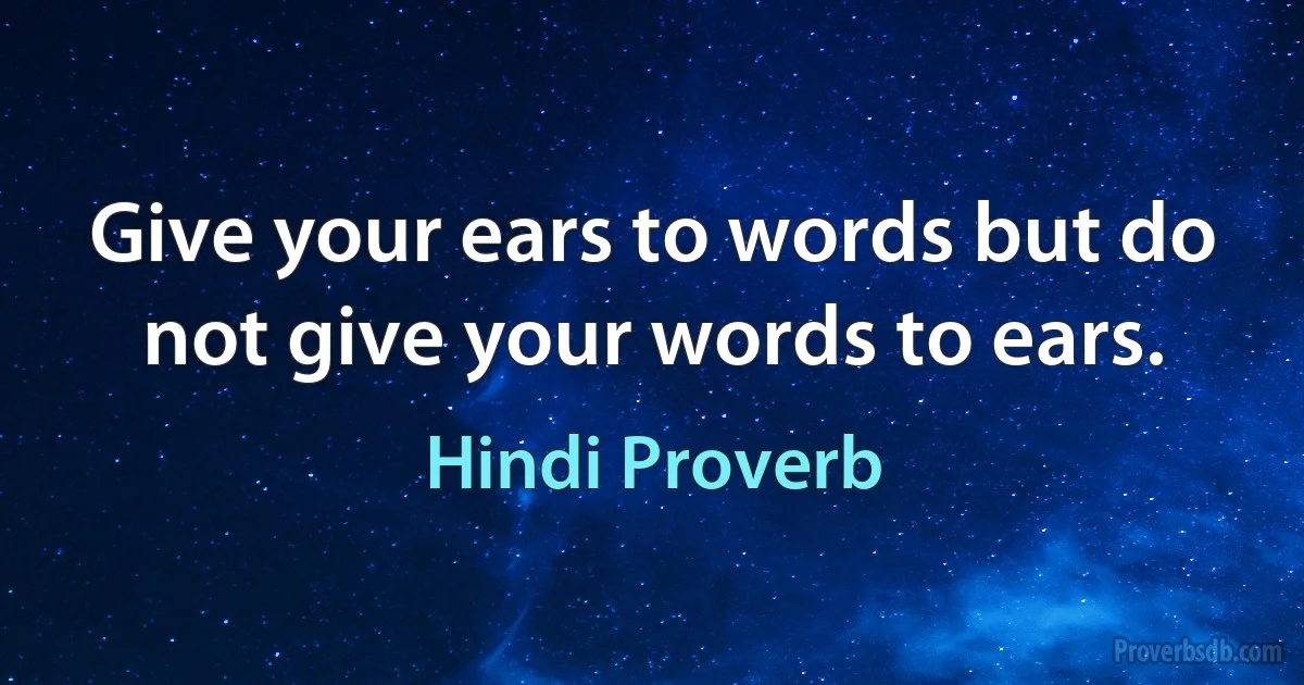 Give your ears to words but do not give your words to ears. (Hindi Proverb)