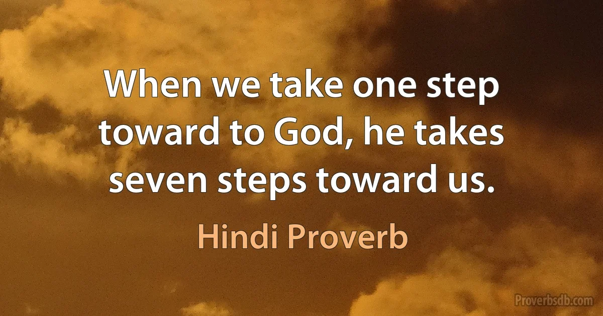 When we take one step toward to God, he takes seven steps toward us. (Hindi Proverb)