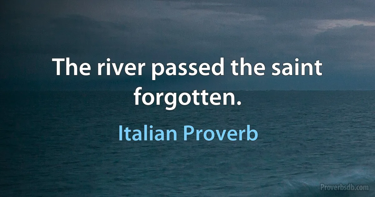 The river passed the saint forgotten. (Italian Proverb)