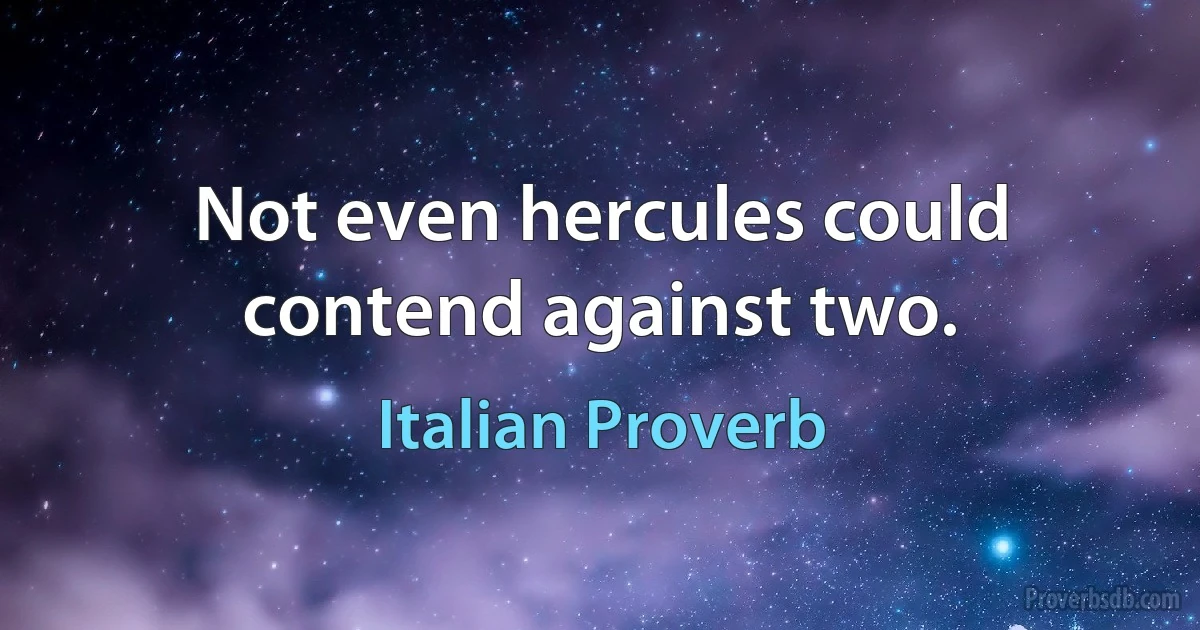 Not even hercules could contend against two. (Italian Proverb)