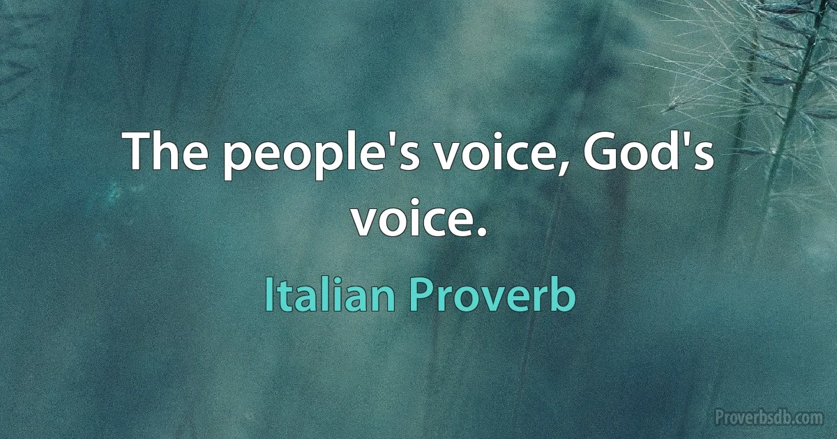 The people's voice, God's voice. (Italian Proverb)