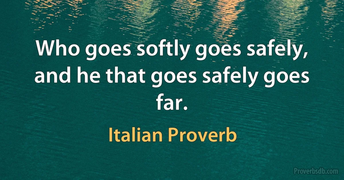 Who goes softly goes safely, and he that goes safely goes far. (Italian Proverb)