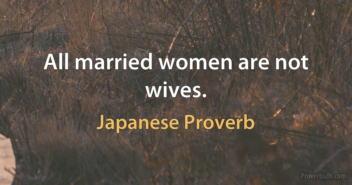 All married women are not wives. (Japanese Proverb)