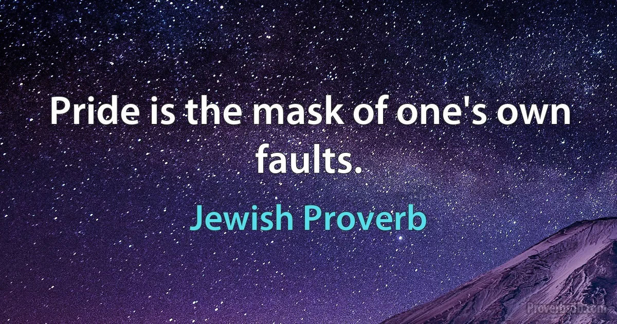 Pride is the mask of one's own faults. (Jewish Proverb)