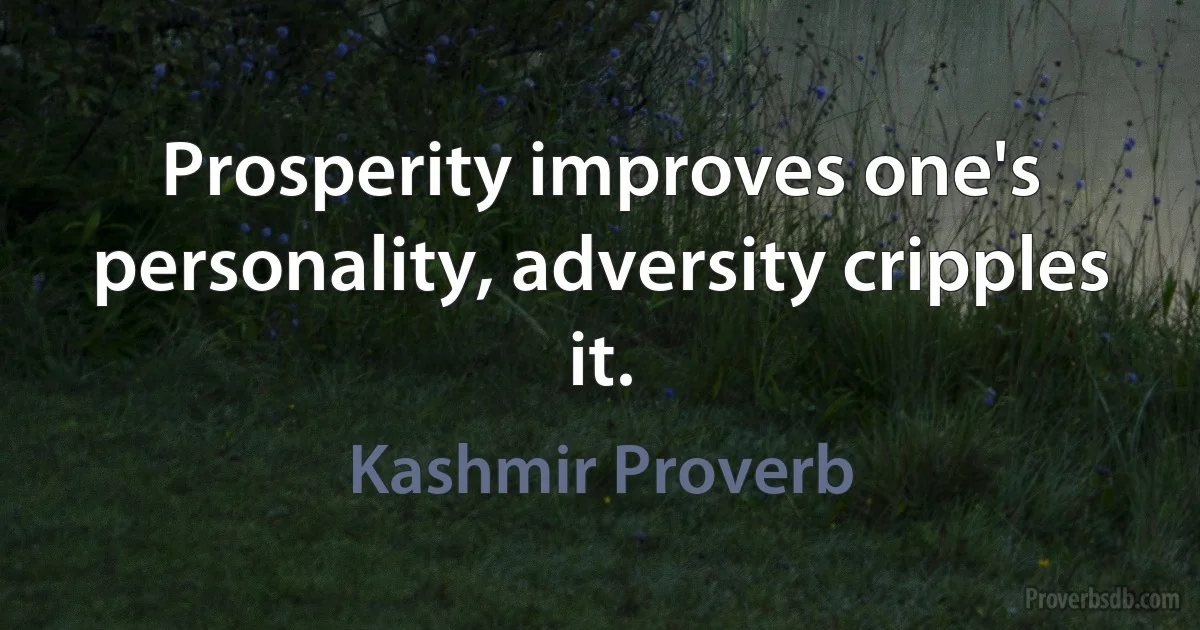 Prosperity improves one's personality, adversity cripples it. (Kashmir Proverb)