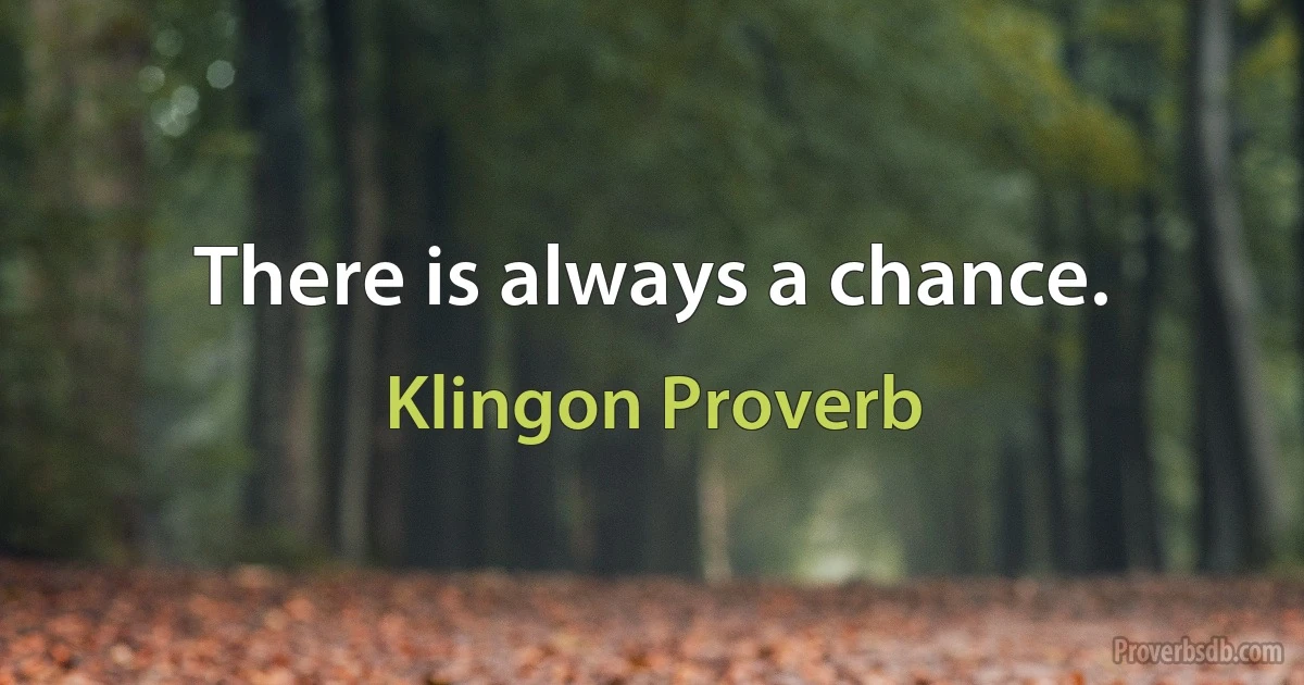 There is always a chance. (Klingon Proverb)