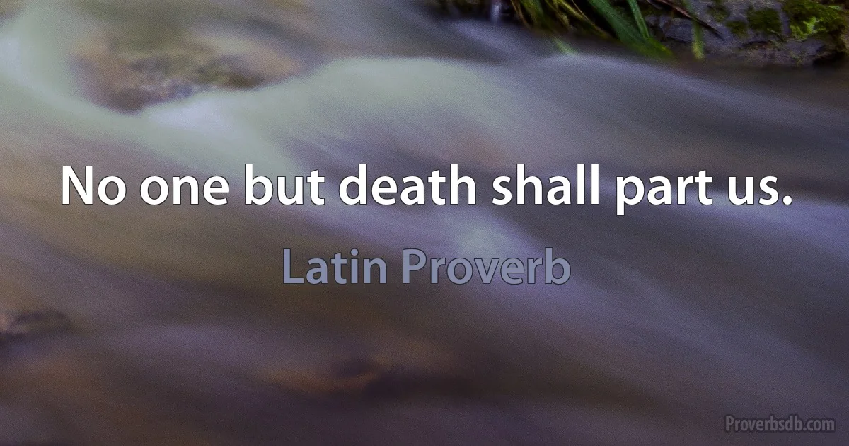 No one but death shall part us. (Latin Proverb)