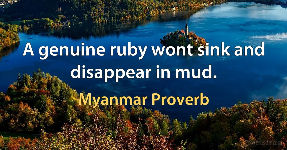 A genuine ruby wont sink and disappear in mud. (Myanmar Proverb)