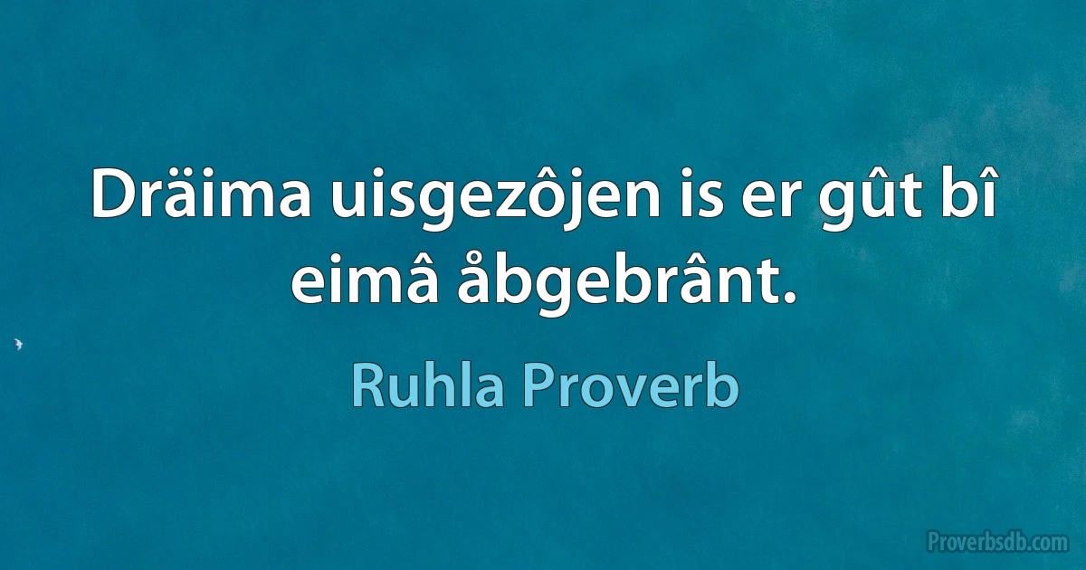 Dräima uisgezôjen is er gût bî eimâ åbgebrânt. (Ruhla Proverb)