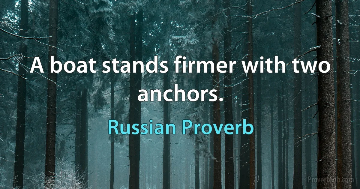 A boat stands firmer with two anchors. (Russian Proverb)