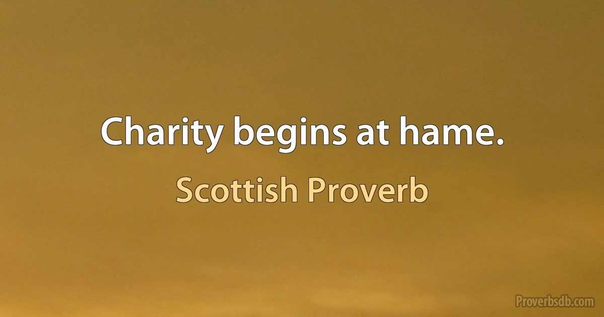 Charity begins at hame. (Scottish Proverb)