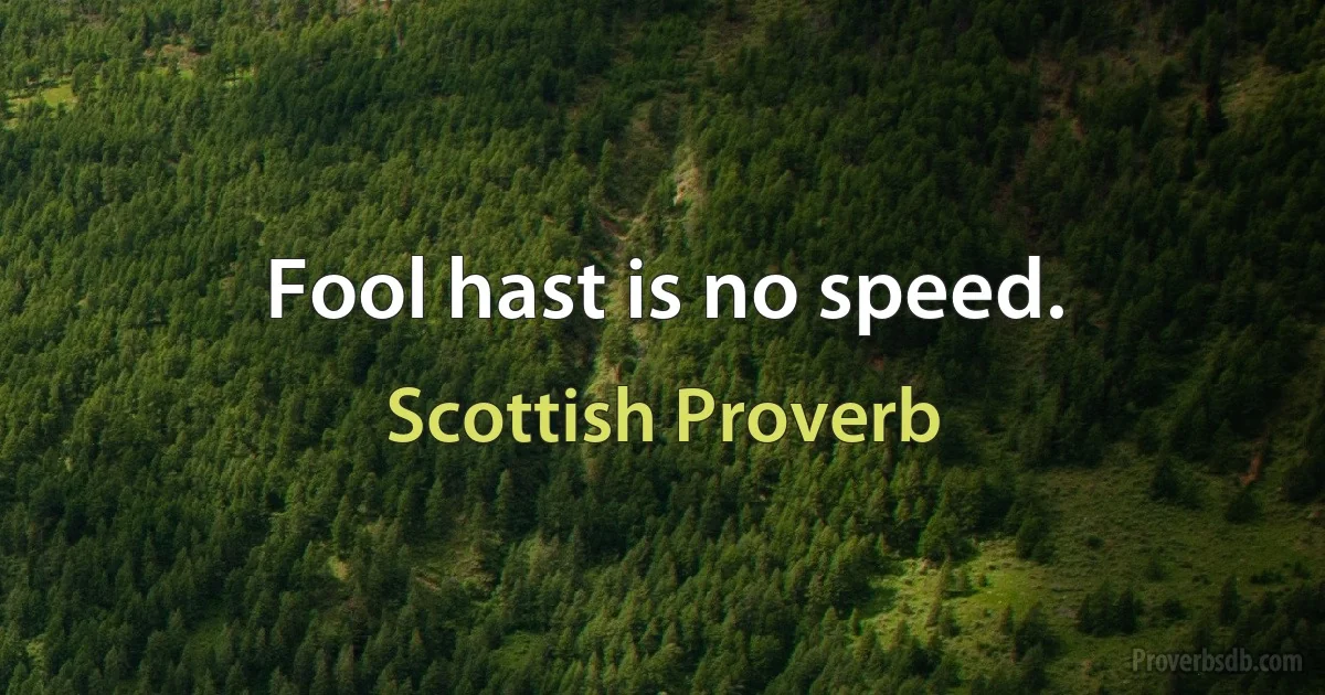 Fool hast is no speed. (Scottish Proverb)