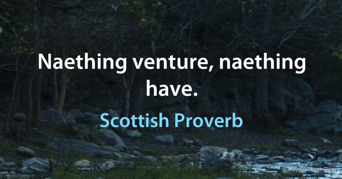 Naething venture, naething have. (Scottish Proverb)