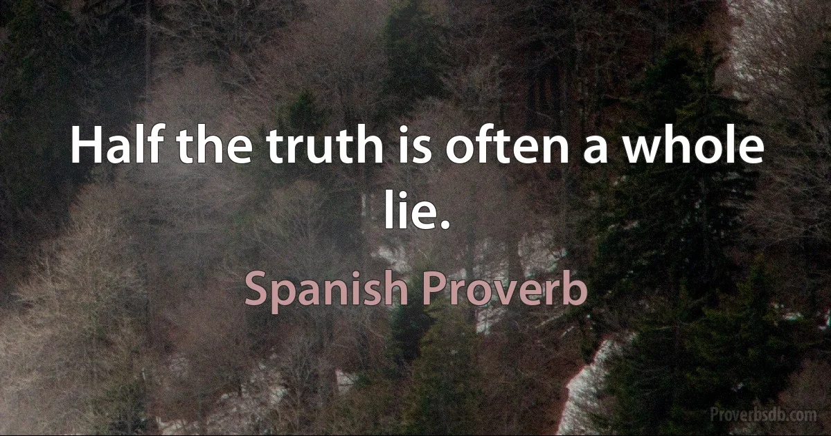 Half the truth is often a whole lie. (Spanish Proverb)