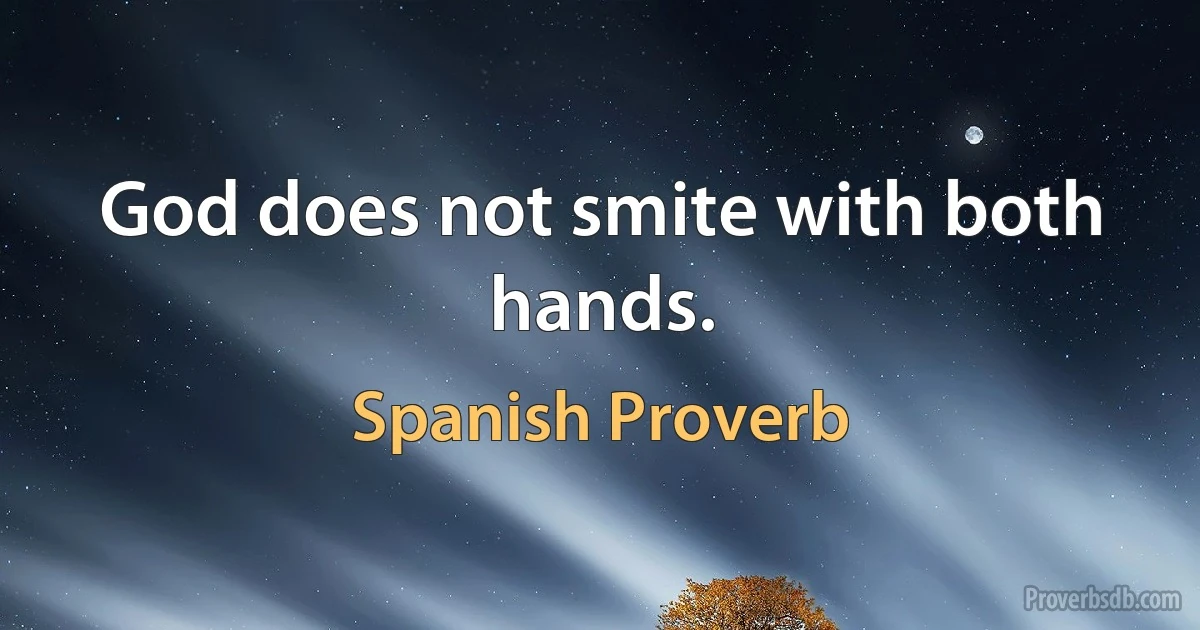 God does not smite with both hands. (Spanish Proverb)