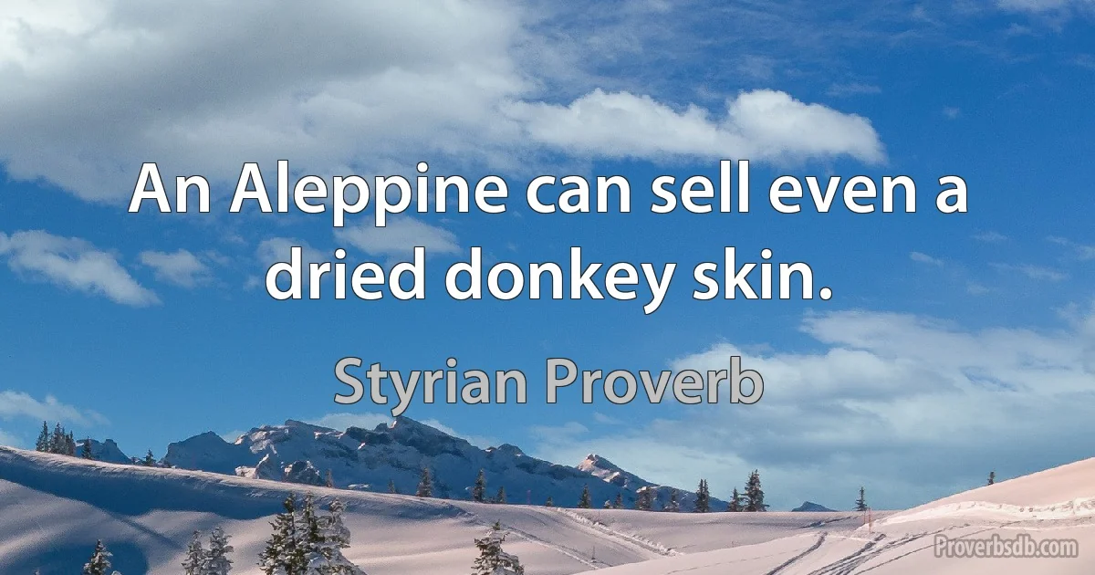 An Aleppine can sell even a dried donkey skin. (Styrian Proverb)