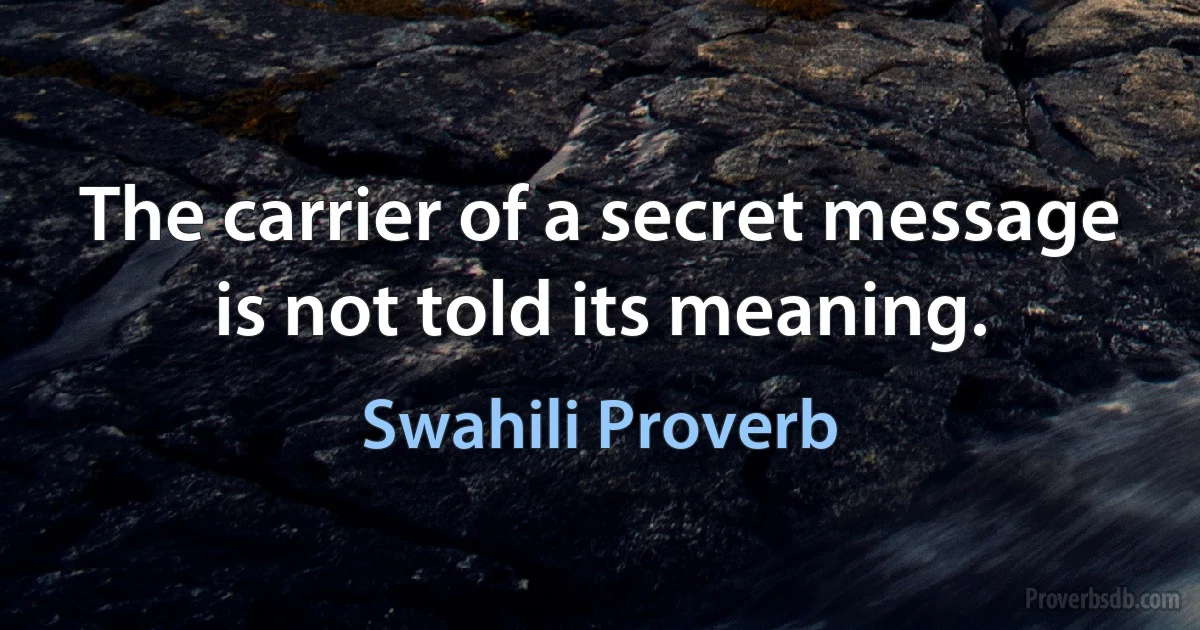 The carrier of a secret message is not told its meaning. (Swahili Proverb)