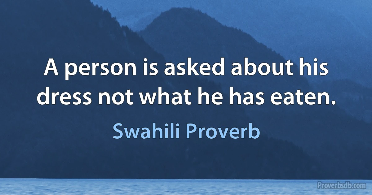 A person is asked about his dress not what he has eaten. (Swahili Proverb)