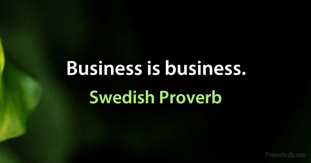 Business is business. (Swedish Proverb)