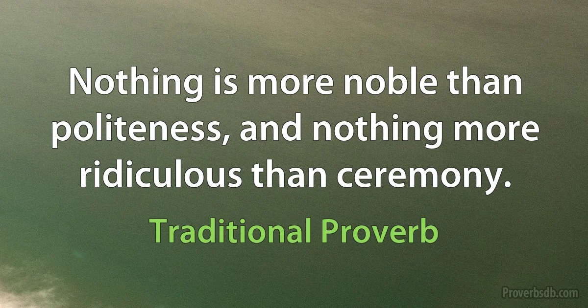 Nothing is more noble than politeness, and nothing more ridiculous than ceremony. (Traditional Proverb)