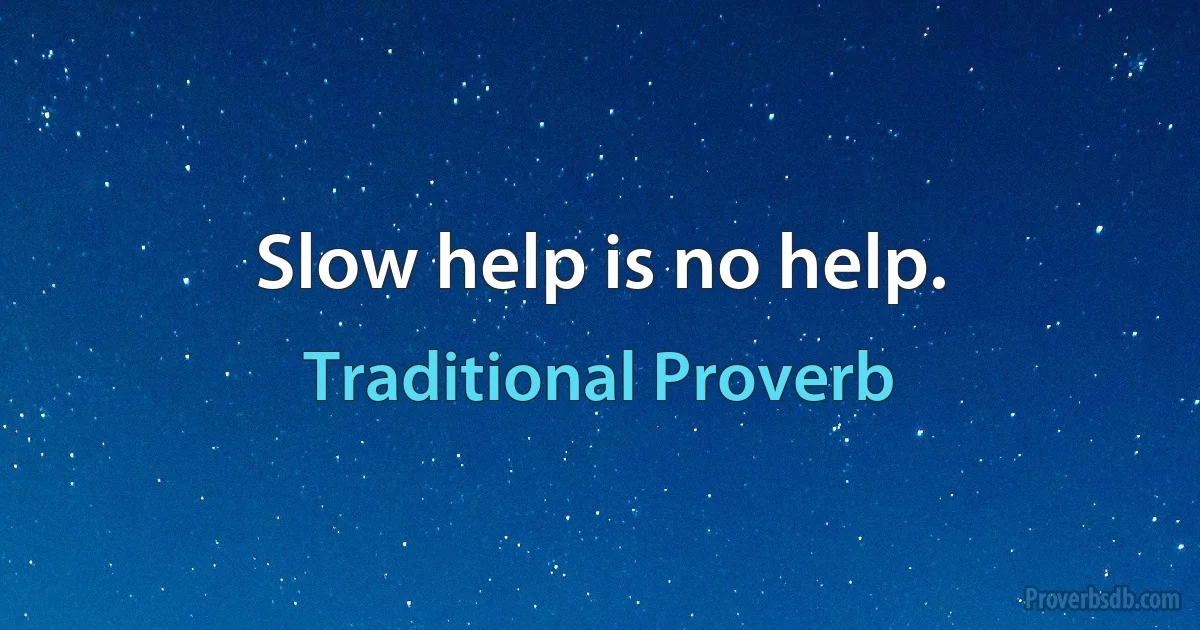 Slow help is no help. (Traditional Proverb)