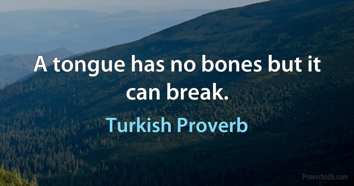 A tongue has no bones but it can break. (Turkish Proverb)