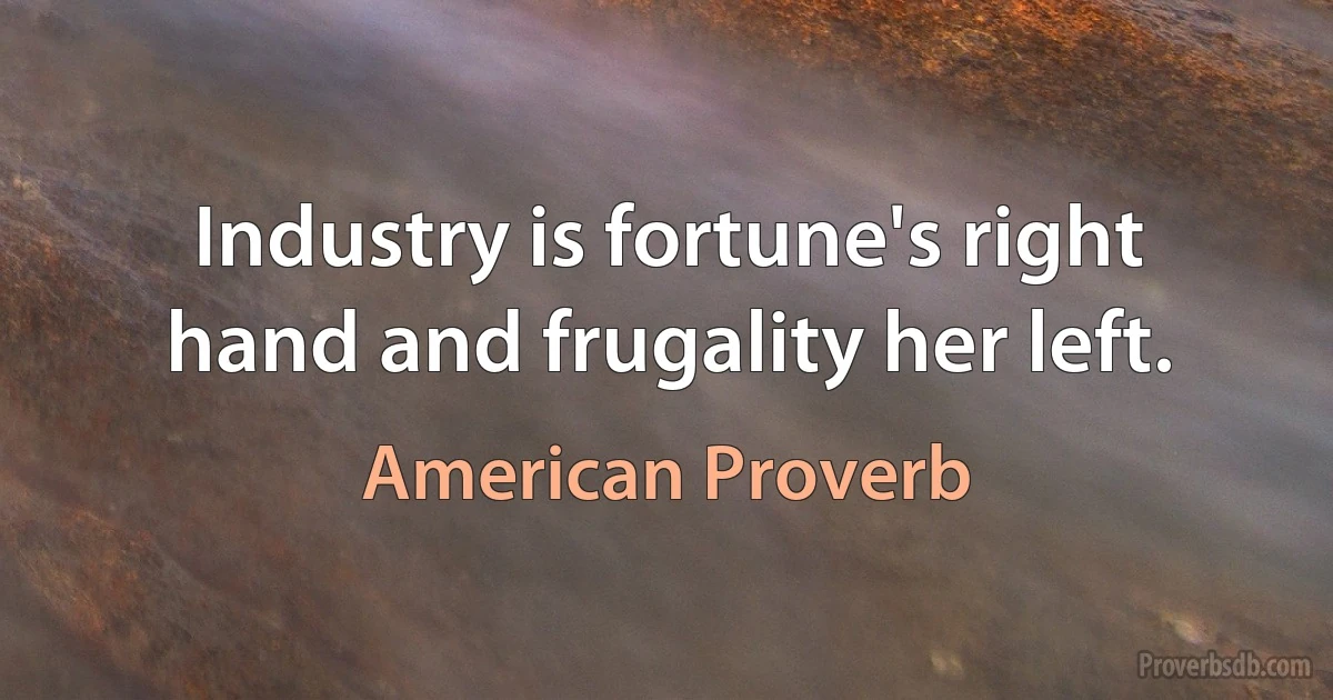 Industry is fortune's right hand and frugality her left. (American Proverb)