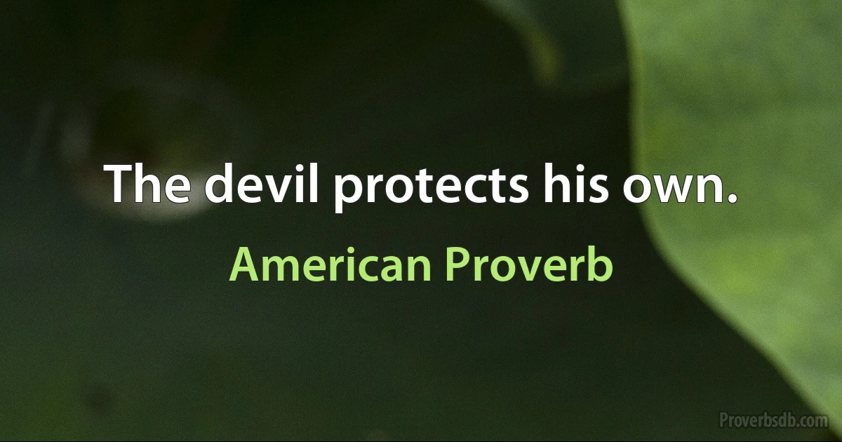 The devil protects his own. (American Proverb)