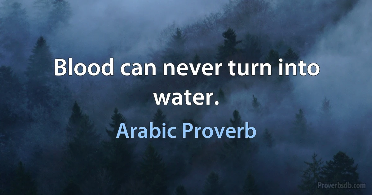 Blood can never turn into water. (Arabic Proverb)