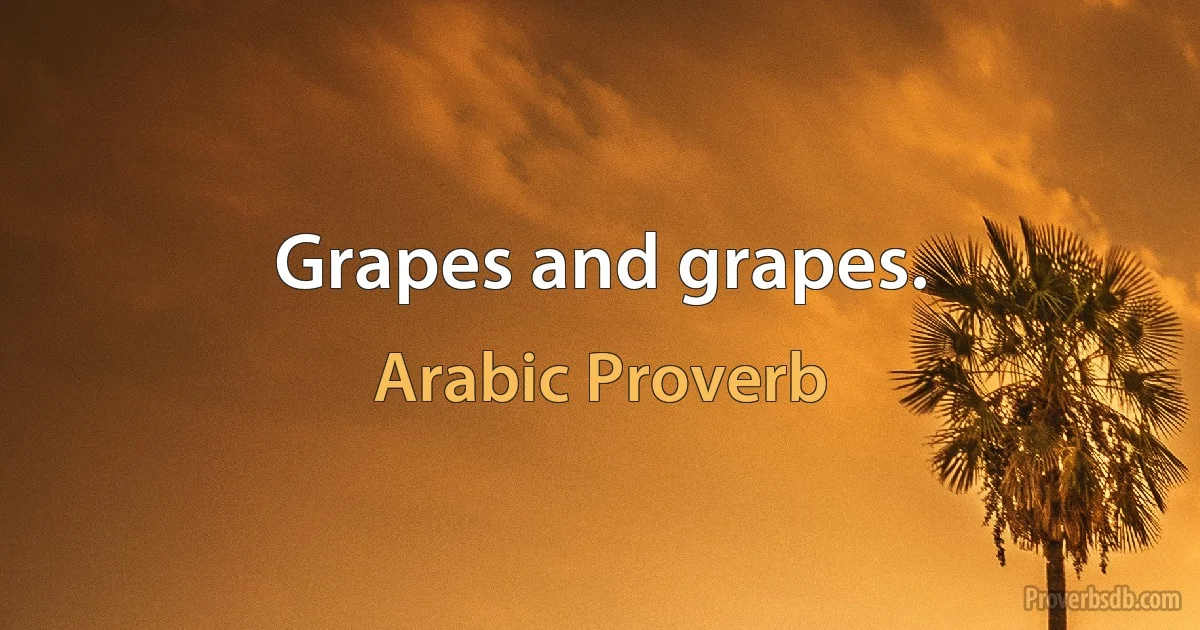 Grapes and grapes. (Arabic Proverb)