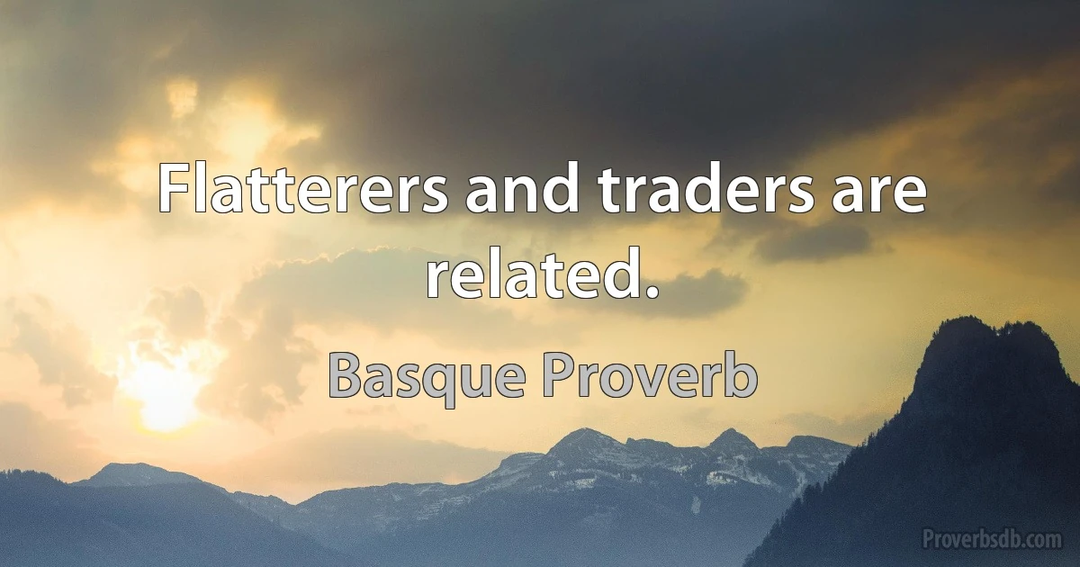 Flatterers and traders are related. (Basque Proverb)