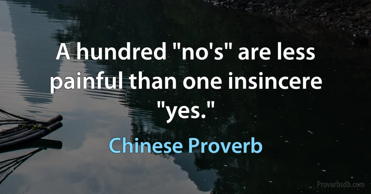 A hundred "no's" are less painful than one insincere "yes." (Chinese Proverb)