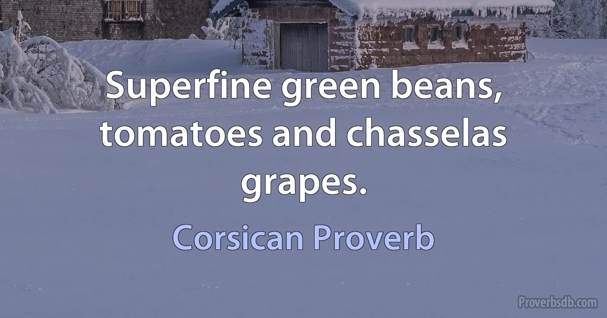 Superfine green beans, tomatoes and chasselas grapes. (Corsican Proverb)