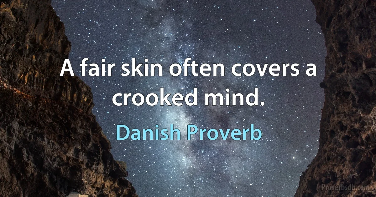 A fair skin often covers a crooked mind. (Danish Proverb)