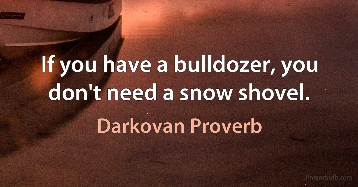 If you have a bulldozer, you don't need a snow shovel. (Darkovan Proverb)