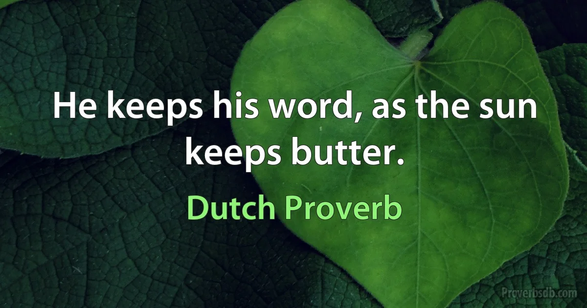 He keeps his word, as the sun keeps butter. (Dutch Proverb)