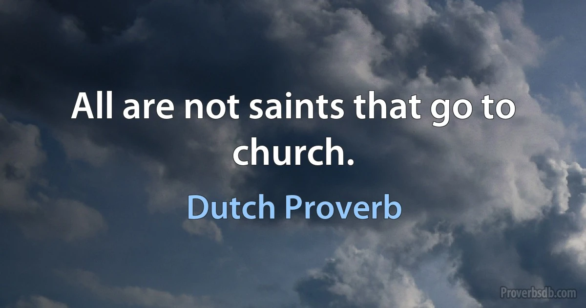 All are not saints that go to church. (Dutch Proverb)