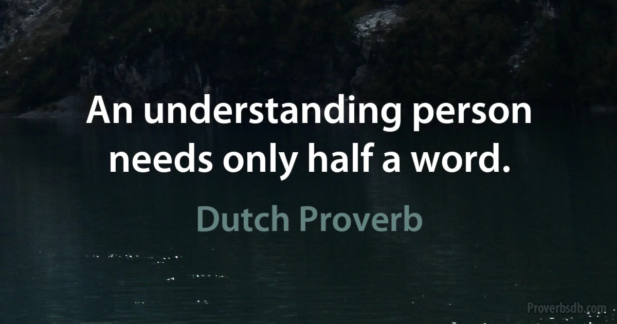 An understanding person needs only half a word. (Dutch Proverb)