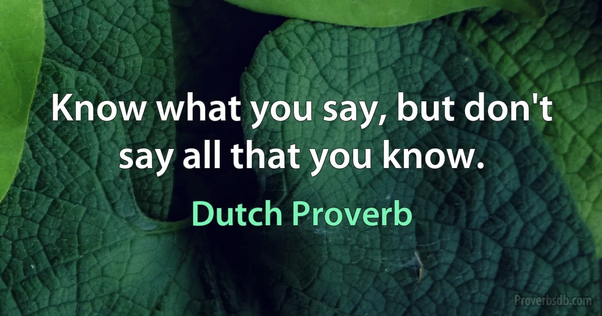 Know what you say, but don't say all that you know. (Dutch Proverb)